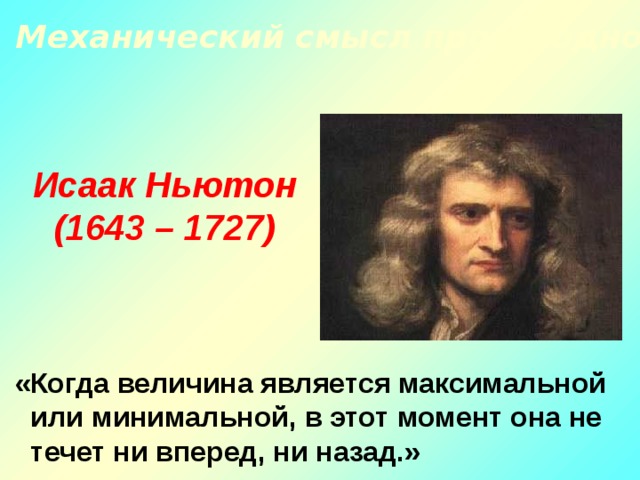 2. Механический смысл производной. Исаак Ньютон (1643 – 1727)  «Когда величина является максимальной или минимальной, в этот момент она не течет ни вперед, ни назад.» 