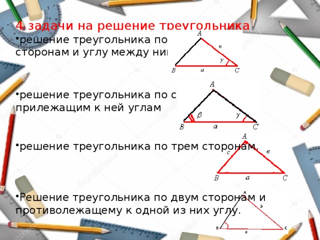 4 задачи на решение треугольника решение треугольника по двум сторонам и углу между ними решение треугольника по стороне и прилежащим к ней углам решение треугольника по трем сторонам. Решение треугольника по двум сторонам и противолежащему к одной из них углу. 