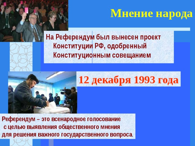 Мнение народа На Референдум был вынесен проект Конституции РФ, одобренный Конституционным совещанием  12 декабря 1993 года Референдум – это всенародное голосование  с целью выявления общественного мнения для решения важного государственного вопроса . 