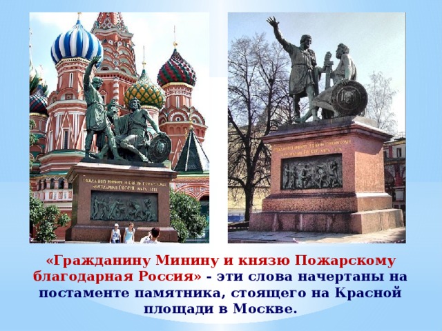  «Гражданину Минину и князю Пожарскому благодарная Россия» - эти слова начертаны на постаменте памятника, стоящего на Красной площади в Москве. 