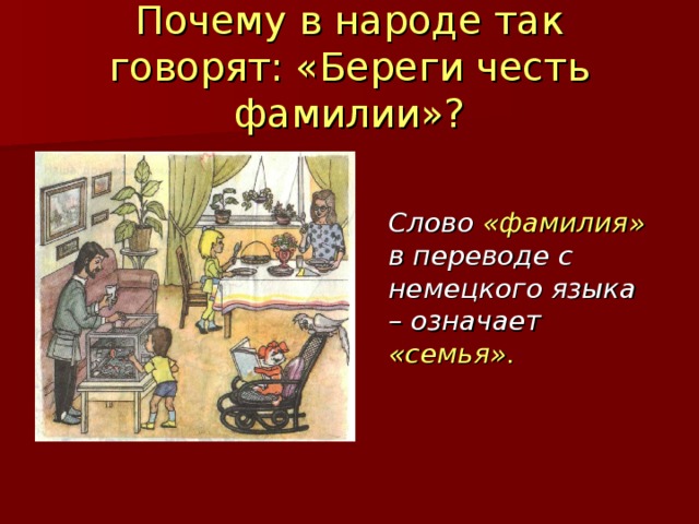 Слово фамилия вошло в русский язык позднее. В народе говорят. Почему в народе говорят так твоя фамилия твоя честь. Фамилии от слова честь.