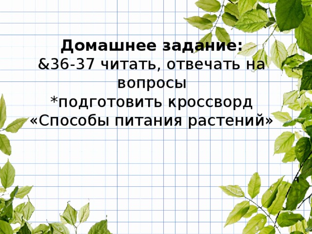Домашнее задание: &36-37 читать, отвечать на вопросы *подготовить кроссворд «Способы питания растений» 