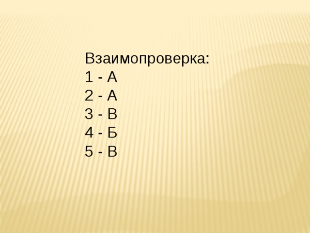 Взаимопроверка: 1 - А 2 - А 3 - В 4 - Б 5 - В 