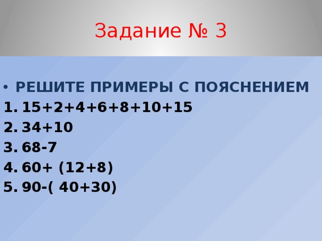 Задание № 3  РЕШИТЕ ПРИМЕРЫ С ПОЯСНЕНИЕМ 15+2+4+6+8+10+15 34+10 68-7 60+ (12+8) 90-( 40+30) 
