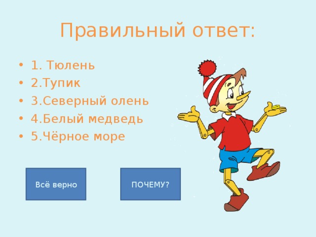 Правильный ответ: 1. Тюлень 2.Тупик 3.Северный олень 4.Белый медведь 5.Чёрное море Всё верно ПОЧЕМУ? 