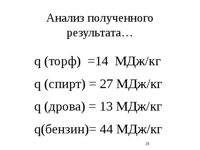 Анализ полученного результата… q (торф) =14 МДж/кг q (спирт) = 27 МДж/кг q (дрова) = 13 МДж/кг q(бензин)= 44 МДж/кг  