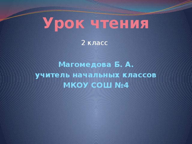 Урок чтения 2 класс Магомедова Б. А. учитель начальных классов МКОУ СОШ №4 