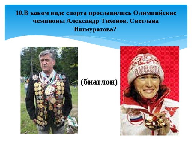 10.В каком виде спорта прославились Олимпийские чемпионы Александр Тихонов, Светлана Ишмуратова?  (биатлон) 