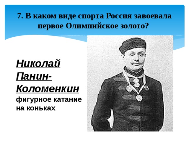 7. В каком виде спорта Россия завоевала первое Олимпийское золото? Николай Панин-Коломенкин  фигурное катание на коньках 