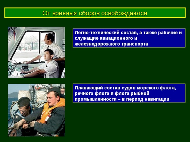 От военных сборов освобождаются Летно-технический состав, а также рабочие и служащие авиационного и железнодорожного транспорта Плавающий состав судов морского флота, речного флота и флота рыбной промышленности – в период навигации 