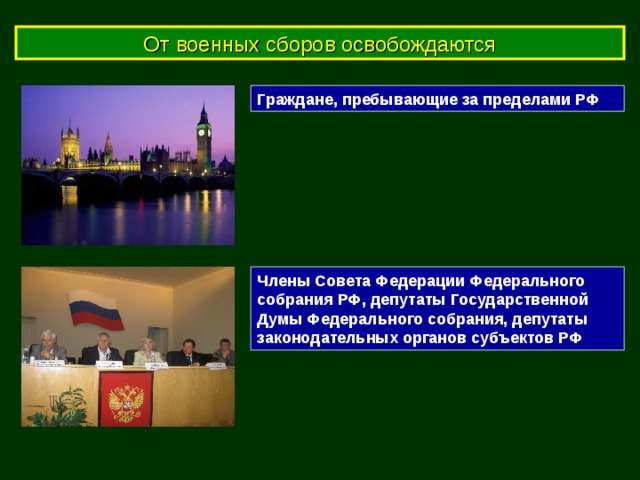 От военных сборов освобождаются Граждане, пребывающие за пределами РФ Члены Совета Федерации Федерального собрания РФ, депутаты Государственной Думы Федерального собрания, депутаты законодательных органов субъектов РФ 