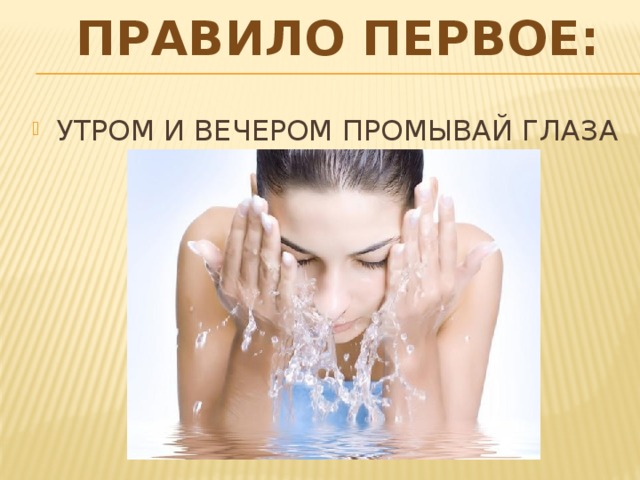 ПРАВИЛО ПЕРВОЕ: УТРОМ И ВЕЧЕРОМ ПРОМЫВАЙ ГЛАЗА 