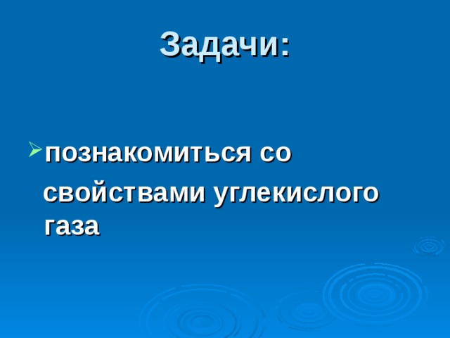 Задачи:  познакомиться со  свойствами углекислого газа   