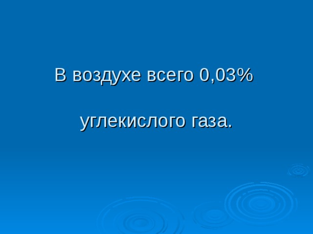 В воздухе всего 0,03%   углекислого газа. 