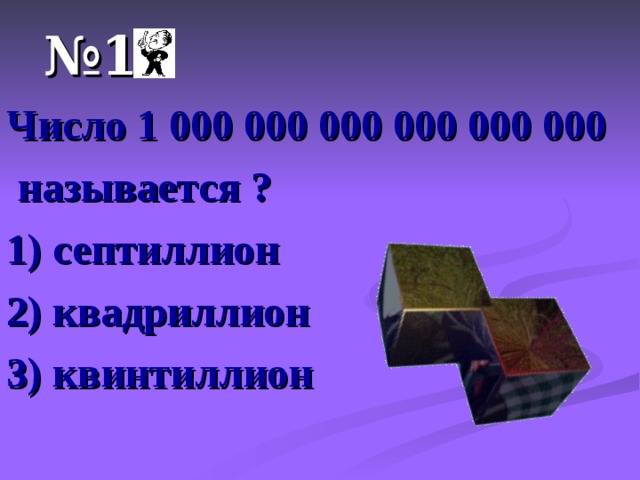 № 1 Число 1 000 000 000 000 000 000  называется ? 1) септиллион 2) квадриллион 3) квинтиллион 