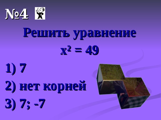 № 4 Решить уравнение х ² = 49 1) 7 2) нет корней 3) 7; -7  
