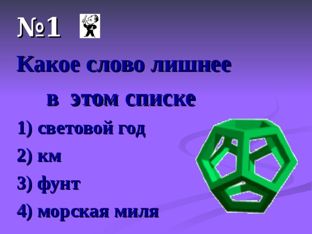 № 1 Какое слово лишнее  в этом списке 1) световой год 2) км 3) фунт 4) морская миля 