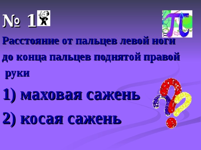 № 1 Расстояние от пальцев левой ноги до конца пальцев поднятой правой  руки 1) маховая сажень 2) косая сажень 