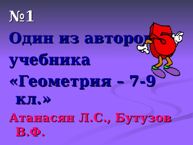 № 1 Один из авторов учебника «Геометрия – 7-9 кл.» Атанасян Л.С., Бутузов В.Ф. 