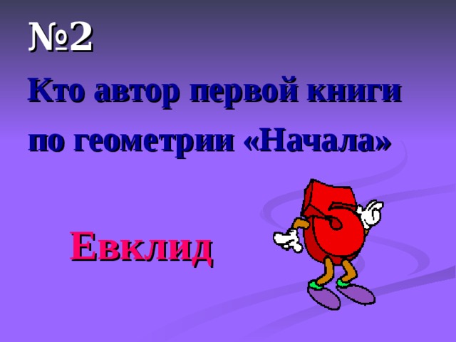 № 2 Кто автор первой книги по геометрии «Начала»   Евклид  