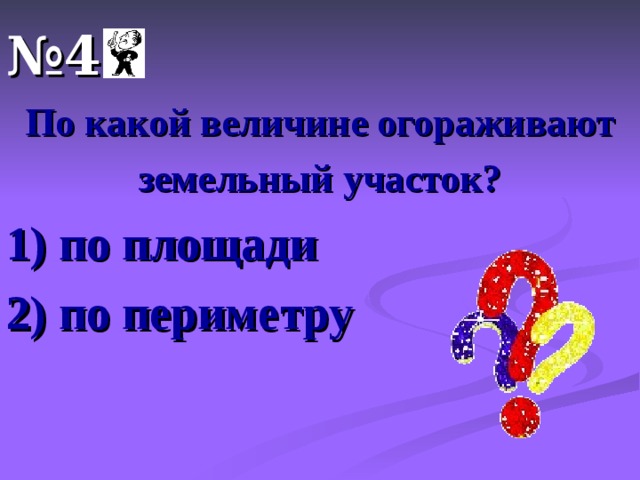 № 4 По какой величине огораживают земельный участок? 1) по площади 2) по периметру 