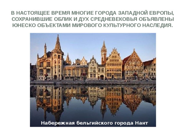 В настоящее время многие города Западной Европы, сохранившие облик и дух Средневековья объявлены ЮНЕСКО объектами мирового культурного наследия. Набережная бельгийского города Нант 
