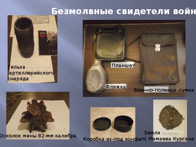 Безмолвные свидетели войны Планшет Гильза  артиллерийского снаряда Фляжка Военно-полевая сумка Земля с Мамаева Кургана Осколок мины 82-мм калибра Коробка из-под конфет 