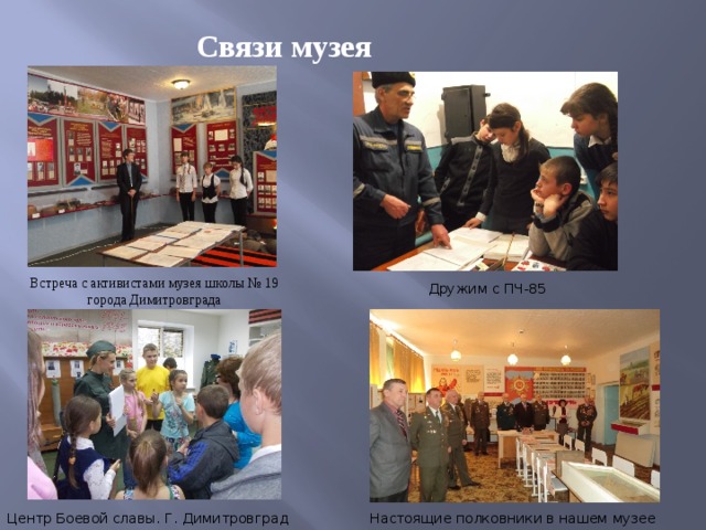 Связи музея Встреча с активистами музея школы № 19 города Димитровграда Дружим с ПЧ-85 Центр Боевой славы. Г. Димитровград Настоящие полковники в нашем музее 