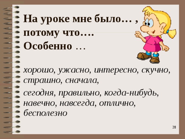 На уроке мне было… ,  потому что…. Особенно … хорошо, ужасно, интересно, скучно, страшно, сначала, сегодня, правильно, когда-нибудь, навечно, навсегда, отлично, бесполезно    