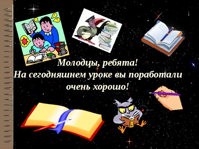 Молодцы, ребята!  На сегодняшнем уроке вы поработали очень хорошо! 