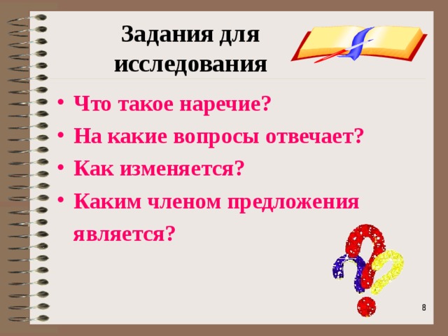 Задания для исследования Что такое наречие? На какие вопросы отвечает? Как изменяется? Каким членом предложения  является?    