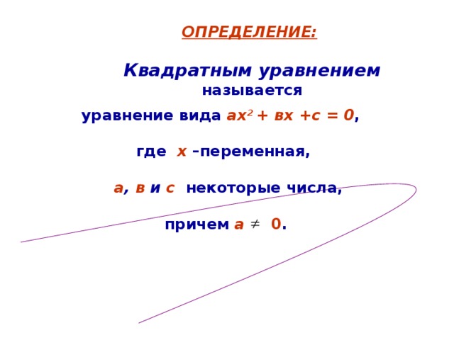 ОПРЕДЕЛЕНИЕ:  Квадратным уравнением  называется   уравнение вида ах 2 + вх +с = 0 ,   где х –переменная,   а , в и с  некоторые числа,   причем  а 0 .   