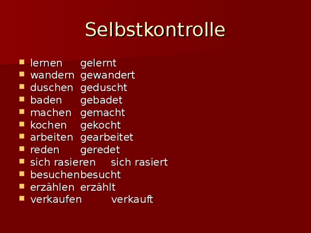 Selbstkontrolle lernen   gelernt  wandern   gewandert duschen   geduscht baden   gebadet machen   gemacht kochen   gekocht arbeiten   gearbeitet reden   geredet sich rasieren  sich rasiert besuchen   besucht erzählen   erzählt verkaufen   verkauft 