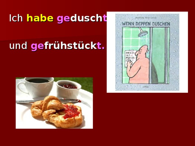 Ich habe  ge dusch t  und ge frühstück t. 