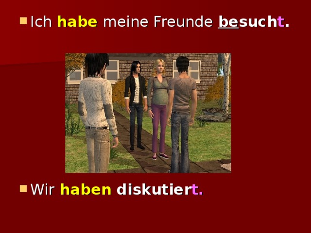 Ich habe meine Freunde be such t .        Wir  haben diskutier t. 