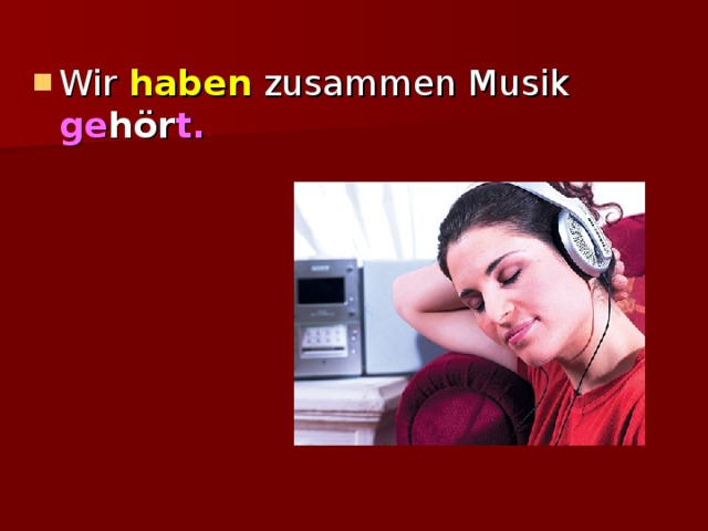 Wir haben zusammen Musik ge hör t. 