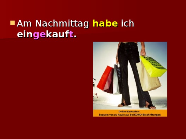 Am Nachmittag habe ich ein ge kauf t .  