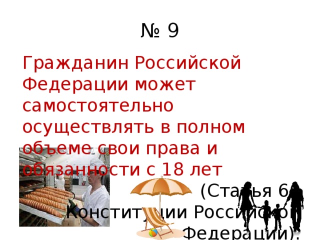 № 9 Гражданин Российской Федерации может самостоятельно осуществлять в полном объеме свои права и обязанности с 18 лет  (Статья 60 Конституции Российской Федерации). 