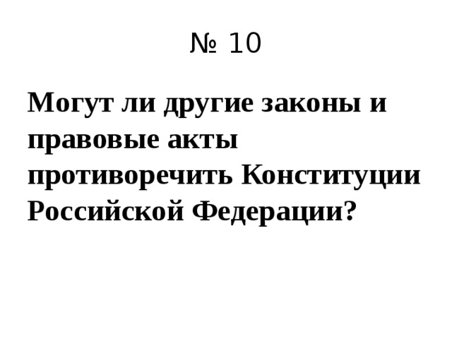 № 10 Могут ли другие законы и правовые акты противоречить Конституции Российской Федерации?  