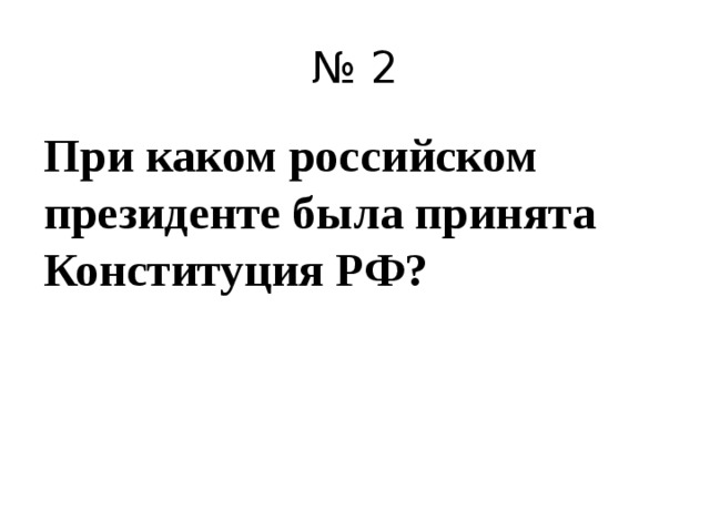 № 2 При каком российском президенте была принята Конституция РФ?  