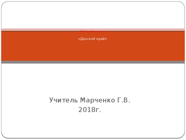    МБОУ Кульбаковская сош    «Донской край»      Учитель Марченко Г.В. 2018г. 