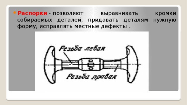 Распорки  - позволяют выравнивать кромки собираемых деталей, придавать деталям нужную форму, исправлять местные дефекты . 