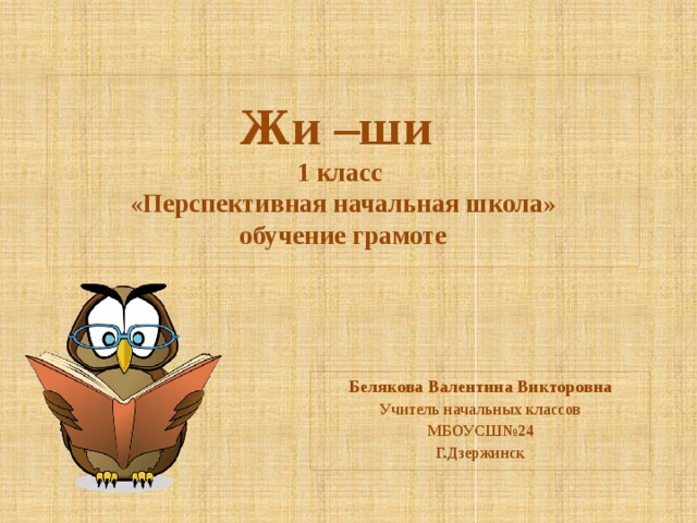 Жи –ши  1 класс  «Перспективная начальная школа»  обучение грамоте Белякова Валентина Викторовна Учитель начальных классов МБОУСШ№24 Г.Дзержинск 