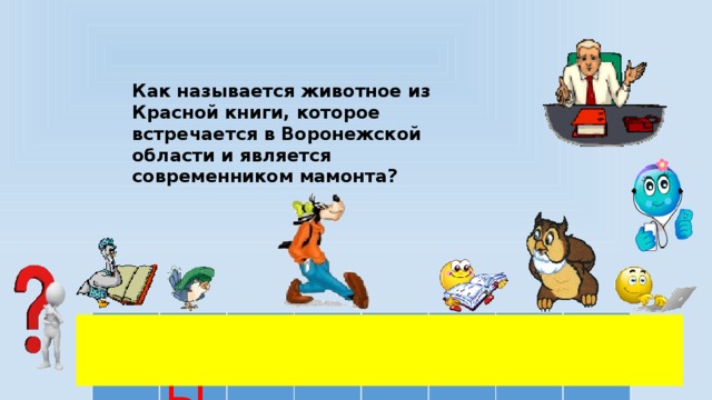 Как называется животное из Красной книги, которое встречается в Воронежской области и является современником мамонта?  В  Ы  Х  У  Х  О  Л  Ь 