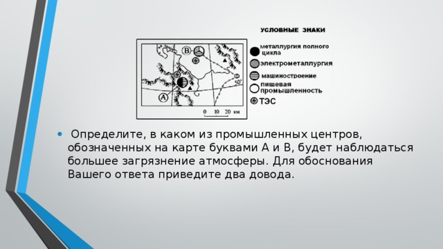  Определите, в каком из промышленных центров, обозначенных на карте буквами А и В, будет наблюдаться большее загрязнение атмосферы. Для обоснования Вашего ответа приведите два довода. 