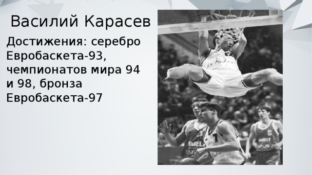 Василий Карасев   Достижения: серебро Евробаскета-93, чемпионатов мира 94 и 98, бронза Евробаскета-97 