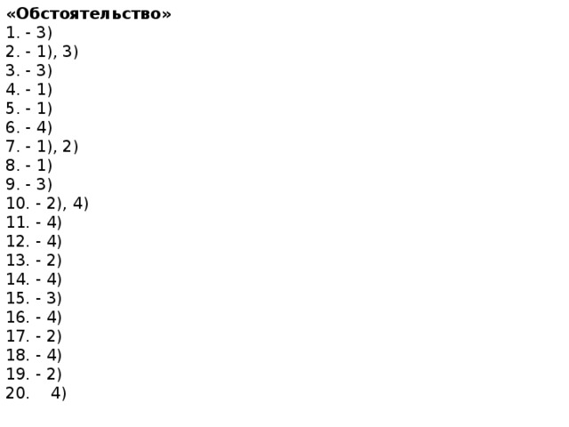 «Обстоятельство» 1. - 3)  2. - 1), 3)  3. - 3)  4. - 1)  5. - 1)  6. - 4)  7. - 1), 2)  8. - 1)  9. - 3)  10. - 2), 4)  11. - 4)  12. - 4)  13. - 2)  14. - 4)  15. - 3)  16. - 4)  17. - 2)  18. - 4)  19. - 2)  20.    4) 