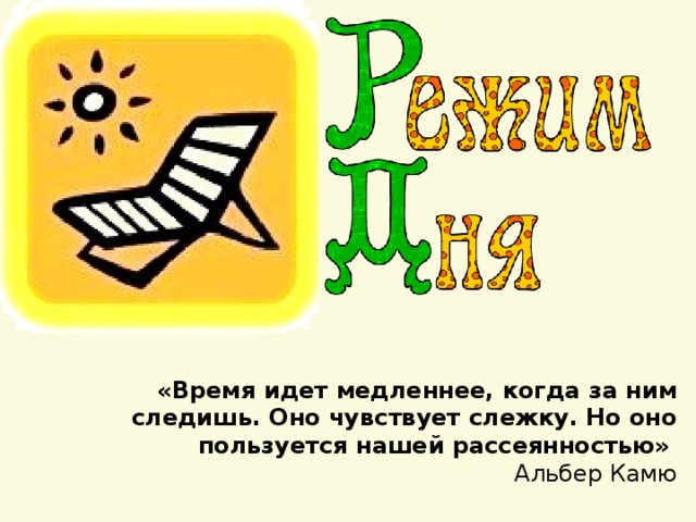 «Время идет медленнее, когда за ним следишь. Оно чувствует слежку. Но оно пользуется нашей рассеянностью»  Альбер Камю 