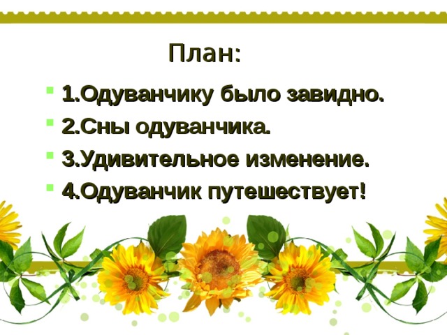  План:   1.Одуванчику было завидно. 2.Сны одуванчика. 3.Удивительное изменение. 4.Одуванчик путешествует! 