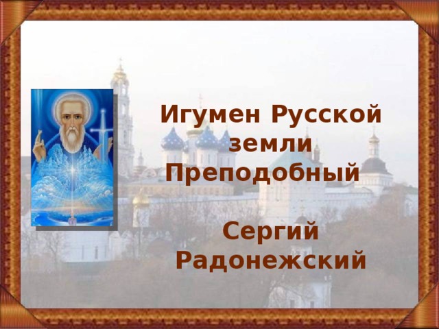  Игумен Русской земли  Преподобный Сергий Радонежский 